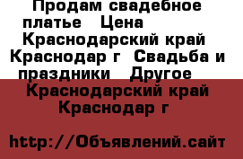 Продам свадебное платье › Цена ­ 15 000 - Краснодарский край, Краснодар г. Свадьба и праздники » Другое   . Краснодарский край,Краснодар г.